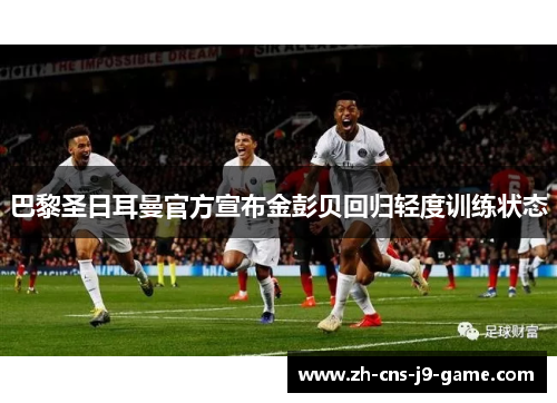 巴黎圣日耳曼官方宣布金彭贝回归轻度训练状态