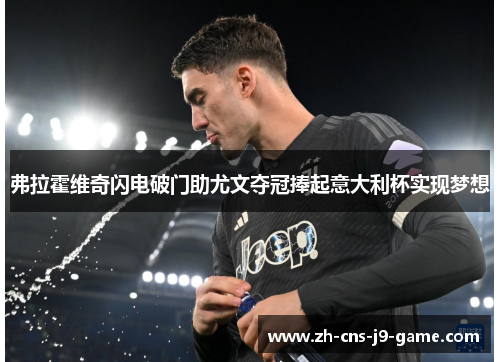 弗拉霍维奇闪电破门助尤文夺冠捧起意大利杯实现梦想