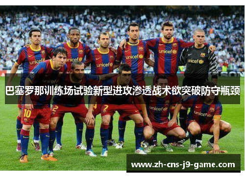 巴塞罗那训练场试验新型进攻渗透战术欲突破防守瓶颈 巴塞罗那训练场试验新型进攻渗透战术欲突破防守瓶颈
