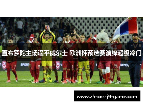 直布罗陀主场逼平威尔士 欧洲杯预选赛演绎超级冷门