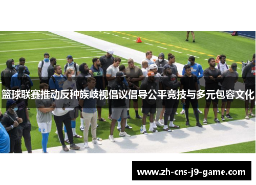 篮球联赛推动反种族歧视倡议倡导公平竞技与多元包容文化