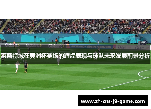 莱斯特城在美洲杯赛场的辉煌表现与球队未来发展前景分析