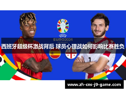 西班牙超级杯激战背后 球员心理战如何影响比赛胜负