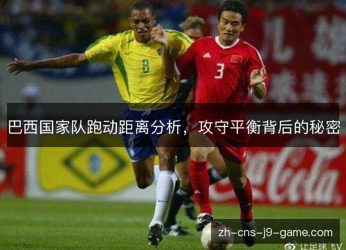 巴西国家队跑动距离分析，攻守平衡背后的秘密