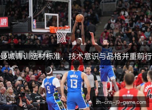 曼城青训选材标准,技术意识与品格并重前行 曼城青训选材标准,技术意识与品格并重前行